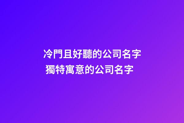 冷門且好聽的公司名字 獨特寓意的公司名字-第1張-公司起名-玄機派